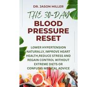 THE 30-DAY BLOOD PRESSURE RESET: Lowe Hypertension Naturally, Improve Heart Health, Reduce Stress and Regain Control Without Extreme Diets or Confusing Medical Advice
