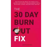 The 30-Day Burnout Fix: End Exhaustion, Break the Stress Cycle, and Reclaim Control Through Mindset Shifts, Behavioral Change, and Emotional Mastery