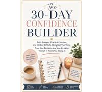 The 30-Day Confidence Builder: Daily Prompts, Practical Exercises, and Mindset Shifts to Strengthen Your Voice, Trust Your Decisions, and Stop Shrinking Yourself in Rooms You Belong In