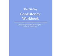 The 30-Day Consistency Workbook: Build the Habit of Showing Up - Even When Motivation Is Low