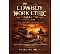 The 30-Day Cowboy Work Ethic Challenge: Develop the Discipline and Responsibility of the American Cowboy in 30 Days | A Guided Journal for Building Focus, Accountability, and Leadership