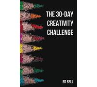 The 30-Day Creativity Challenge: 30 Days to a Seriously More Creative You