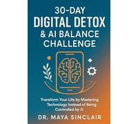 The 30-Day Digital Detox & AI Balance Challenge: Break Free from Digital Overload, Reclaim Focus, and Build a Healthier Relationship with Technology