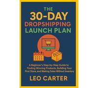The 30-Day Dropshipping Launch Plan: A Beginner’s Step-by-Step Guide to Finding Winning Products, Building Your First Store, and Making Sales Without Inventory