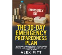 The 30-Day Emergency Preparedness Plan: A Beginner-Friendly Guide to Stocking Up, Staying Safe, and Getting Ready for Any Crisis at Home