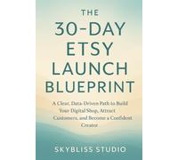 The 30-Day Etsy Launch Blueprint: A Clear, Data-Driven Path to Build Your Digital Shop, Attract Customers, and Become a Confident Creator