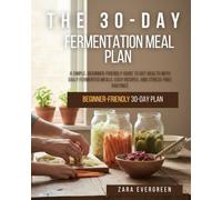 The 30-Day Fermentation Meal Plan: A SIMPLE BEGINNER-FRIENDLY GUIDE TO GUT HEALTH WITH DAILY FERMENTED MEALS, EASY RECIPES, AND STRESS-FREE ROUTINES.