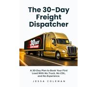 The 30-Day Freight Dispatcher: A 30-Day Plan to Book Your First Load With No Truck, No CDL, and No Experience