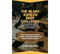 The 30-Day Kung Fu Body Challenge: Transform Your Strength, Flexibility, and Fitness: A Daily Program of Drills, Forms, and Conditioning for Rapid Physical Change