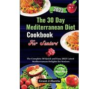 The 30 Day Mediterranean Diet cookbook For Seniors: The Complete 30 Quick and Easy 2023 Latest Mediterranean Delights for Seniors