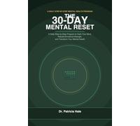 The 30-Day Mental Reset: A Daily Step-by-Step Program to Calm Your Mind, Rebuild Emotional Strength, and Transform Your Mental Health