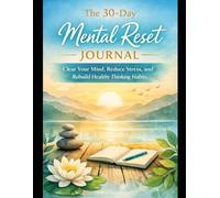 The 30-Day Mental Reset Journal: Clear Your Mind, Reduce Stress, and Rebuild Healthy Thinking Habits