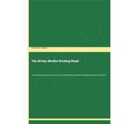 The 30-Day Mindful Drinking Reset: A Daily Structured Journal for Examining Your Relationship with Alcohol and Building 30 Days of New Clarity