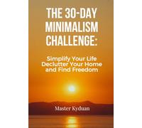 The 30-Day Minimalism Challenge: Simplify Your Life, Declutter Your Home, and Find Freedom: A Step-by-Step Guide to a Clutter-Free Life and Lasting Simplicity