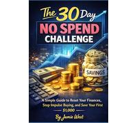 The 30 Day No Spend Challenge: A Simple Guide to Reset Your Finances, Stop Impulse Buying, and Save Your First $1,000
