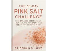 The 30-Day Pink Salt Challenge: Curb Cravings, Boost Energy, Burn Fat, and Transform Your Body in Just 5 Minutes a Day