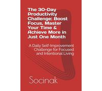 The 30-Day Productivity Challenge: Boost Focus, Master Your Time & Achieve More in Just One Month: A Daily Self-Improvement Challenge for Focused and Intentional Living