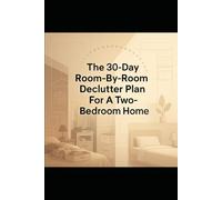 The 30-Day Room-By-Room Declutter Plan For A Two-Bedroom Home: Daily Steps, Smart Systems, and Small-Space Solutions for a Calm, Organized Home