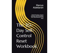 The 30-Day Self-Control Reset Workbook: Build Discipline, Control Impulses, and Strengthen Your Daily Behavior in 30 Days