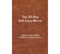 The 30-Day Self-Love Mirror: Daily Prompts to Build Confidence and Inner Peace