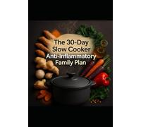 The 30-Day Slow Cooker Anti-Inflammatory Family Plan: Replace Weeknight Takeout With Set-And-Forget Dinners in Under 15 Minutes of Daily Effort