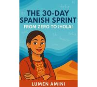 The 30-Day Spanish Sprint: From Zero to ¡Hola!: The intuitive and natural method to rapidly Master of Spanish
