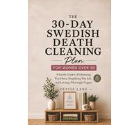 The 30-Day Swedish Death Cleaning Plan for Women Over 50: A Gentle Guide to Decluttering Your Home, Simplifying Your Life, and Leaving a Meaningful Legacy