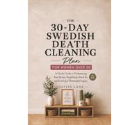 The 30-Day Swedish Death Cleaning Plan for Women Over 50: A Gentle Guide to Decluttering Your Home, Simplifying Your Life, and Leaving a Meaningful Legacy