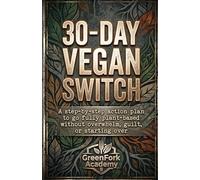 THE 30-DAY VEGAN SWITCH: A Step-by-Step Action Plan to Go Fully Plant-Based Without Overwhelm, Guilt, or Starting Over