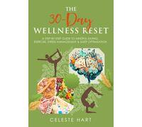 The 30-Day Wellness Reset: A Step-By-Step Guide To Mindful Eating, Exercise, Stress Management & Sleep Optimization