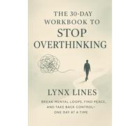 The 30-Day Workbook to Stop Overthinking: Break Mental Loops, Find Peace, and Take Back Control-One Day at a Time