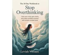 The 30 Day Workbook to Stop Overthinking: Calm Your Mind, Gain Clarity, and Make Confident Choices with Simple Mindset Tools