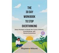 The 30 Day Workbook to Stop Overthinking: Daily Prompts to Break the Cycle of Worry, Overthinking, and Mental Exhaustion