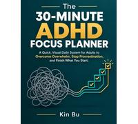 The 30-Minute ADHD Focus Planner: A Quick, Visual Daily System for Adults to Overcome Overwhelm, Stop Procrastination, and Finish What You Start