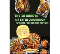 THE 30-MINUTE AIR FRYER COOKBOOK FOR BUSY FAMILIES WITH PICTURE: 2000+Quick, Healthy, and Delicious Recipes to Enjoy Together (60 days meal plan)
