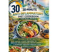 The 30-Minute Anti-Inflammatory Diet Cookbook for Busy People: Quick & Easy Recipes to Reduce Inflammation, Boost Energy, and Support Healthy Weight Loss with a 30-Day Meal Plan