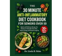THE 30 MINUTE ANTI-INFLAMMATORY DIET COOKBOOK FOR SENIORS OVE 50: Quick and Delicious Recipes for Seniors to Naturally Ease Pain, Improve Energy, and Promote Longevity
