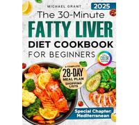 The 30-Minute Fatty Liver Diet Cookbook for Beginners: Quick and Delicious Recipes | 28-Day Meal Plan to Detox, Support Liver Health, Boost Energy, and Lose Weight. Includes Shopping List