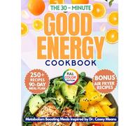 The 30 Minute Good Energy Cookbook: 250+ Metabolism Boosting Meals Inspired by Dr. Casey Means - Shed Pounds Effortlessly: 90 Day Meal Plan Included
