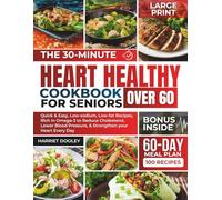The 30-minute Heart Healthy Cookbook For Seniors Over 60: Quick & Easy, Low-sodium, Low-fat Recipes, Rich in Omega-3 to Reduce Cholesterol, Lower Blood Pressure, & Strengthen your Heart Every Day