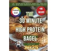 The 30 Minute High Protein Bagel: +80 recipe Build Muscle, Burn Fat, and Stay Full with Easy Protein-Packed Bagel Recipes