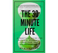 The 30-Minute Life: A Practical Guide for Parents, Students, Creatives, and Entrepreneurs.