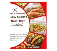 THE 30-MINUTE LOW-SODIUM DASH DIET COOKBOOK: Quick & Easy Heart-Healthy Meals for Seniors to Lower Blood Pressure and Cholesterol