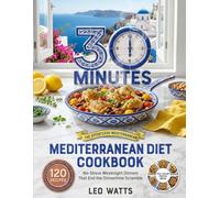 The 30-Minute Mediterranean Diet Cookbook: 120 Easy, Bold-Flavor Recipes for Fast Weeknight Dinners - a 4-Week No-Repeat Meal Plan, Simple Shopping Lists, and a Full-Color Photo for Every Dish