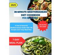 The 30-Minute Mediterranean Diet Cookbook for Beginners: A Fast & Flavorful Mediterranean Guide with 100 Recipes and 7-Day Meal Plan