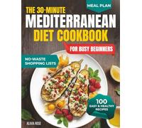 The 30-Minute Mediterranean Diet Cookbook for Busy Beginners: 100 Easy & Healthy Recipes for Weight Management, Heart Health, Family Meals, Anti-Inflammatory Living, Meal Prep & Weeknight Dinners