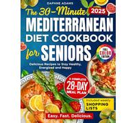 The 30-Minute Mediterranean Diet Cookbook for Seniors: Delicious Recipes with a Complete 28-Day Meal Plan, Weekly Shopping Lists & Full-Color Photos to Stay Healthy, Energized & Happy