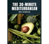 the 30-minute mediterranean diet cookbook: Simple 30-Minute Mediterranean Meals to Lower Cholesterol and Boost Heart Health