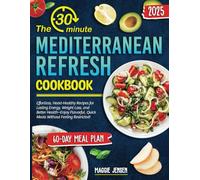 The 30-Minute Mediterranean Refresh Cookbook: Effortless, Heart-Healthy Recipes for Lasting Energy, Weight Loss, and Better Health-Enjoy Flavorful, Quick Meals Without Feeling Restricted!