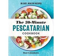 The 30-Minute Pescatarian Cookbook: 95 Easy, Healthy Recipes by Colombatto, Dani